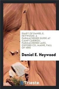 Diary of Daniel E. Heywood: A Parmachenee Guide at Camp Caribou, Parmachenee Lake, Oxford Co ...