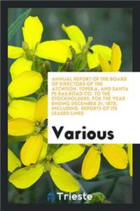 Annual Report of the Board of Directors of the Atchison, Topeka, and Santa Fe Railroad Co. to the Stockholders, for the Year Ending December 31, 1878, Including Reports of Its Leased Lines