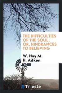 The Difficulties of the Soul; Or, Hindrances to Believing