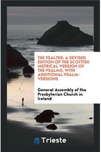 The Psalter: A Revised Edition of the Scottish Metrical Version of the Psalms, with Additional ...