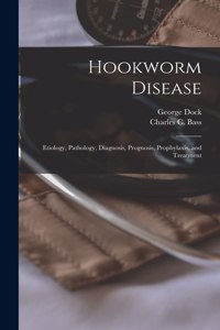 Hookworm Disease; Etiology, Pathology, Diagnosis, Prognosis, Prophylaxis, and Treatment