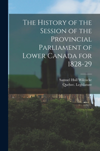 History of the Session of the Provincial Parliament of Lower Canada for 1828-29 [microform]