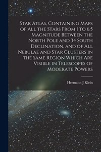 Star Atlas, Containing Maps of All the Stars From 1 to 6.5 Magnitude Between the North Pole and 34 South Declination, and of All Nebulae and Star Clusters in the Same Region Which Are Visible in Telescopes of Moderate Powers