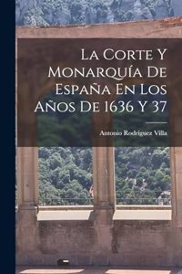 Corte Y Monarquía De España En Los Años De 1636 Y 37