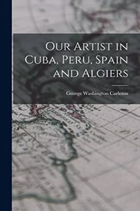 Our Artist in Cuba, Peru, Spain and Algiers