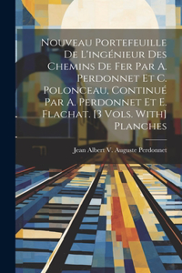Nouveau Portefeuille De L'ingénieur Des Chemins De Fer Par A. Perdonnet Et C. Polonceau, Continué Par A. Perdonnet Et E. Flachat. [3 Vols. With] Planches