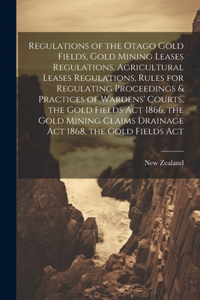 Regulations of the Otago Gold Fields, Gold Mining Leases Regulations, Agricultural Leases Regulations, Rules for Regulating Proceedings & Practices of Wardens' Courts, the Gold Fields Act 1866, the Gold Mining Claims Drainage Act 1868, the Gold Fie