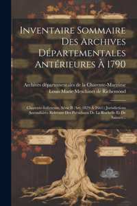 Inventaire Sommaire Des Archives Départementales Antérieures À 1790: Charente-inférieure, Série B (art. 1829 À 2661): Jurisdictions Secondaires Relevant Des Présidiaux De La Rochelle Et De Saintes...