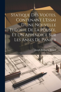 Statique Des Voûtes, Contenant L'Essai D'Une Nouvelle Thèorie De La Pousée, Et Un Appendice Sur Les Anses De Panier