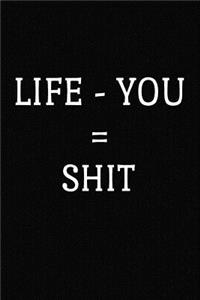 Life - You = Shit