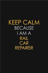 Keep Calm Because I Am A Rail Car Repairer