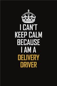 I Can't Keep Calm Because I Am A Delivery Driver