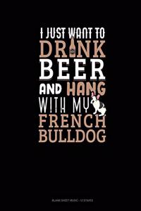 I Just Want To Drink Beer & Hang With My French Bulldog