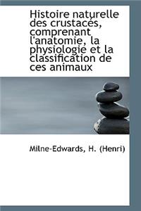Histoire Naturelle Des Crustac S, Comprenant L'Anatomie, La Physiologie Et La Classification de Ces
