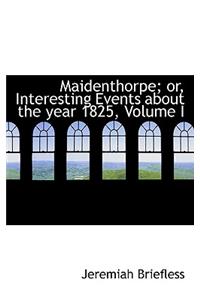 Maidenthorpe; Or, Interesting Events about the Year 1825, Volume I
