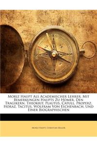 Moriz Haupt ALS Academischer Lehrer. Mit Bemerkungen Haupts Zu Homer, Den Tragikern, Theokrit, Plautus, Catull, Properz, Horaz, Tacitus, Wolfram Von Eschenbach, Und Einer Biographischen