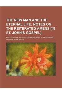 The New Man and the Eternal Life; Notes on the Reiterated Amens [In St. John's Gospel] Notes on the Reiterated Amens [In St. John's Gospel].