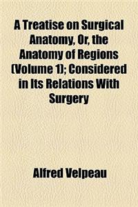 A Treatise on Surgical Anatomy, Or, the Anatomy of Regions (Volume 1); Considered in Its Relations with Surgery
