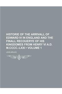 Historie of the Arrivall of Edward IV in England and the Finall Recouerye of His Kingdomes from Henry VI A.D. M.CCCC.-LXXI (Volume 1)