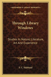 Through Library Windows: Studies in Nature, Literature, Art and Experience