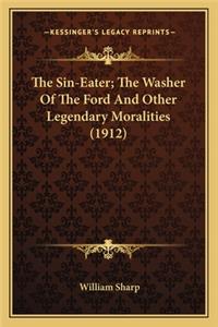 Sin-Eater; The Washer of the Ford and Other Legendary Mothe Sin-Eater; The Washer of the Ford and Other Legendary Moralities (1912) Ralities (1912)