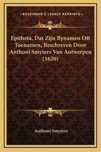 Epitheta, Dat Zijn Bynamen Oft Toenamen, Beschreven Door Anthoni Smyters Van Antwerpen (1620)