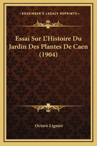 Essai Sur L'Histoire Du Jardin Des Plantes De Caen (1904)