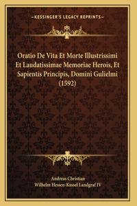 Oratio De Vita Et Morte Illustrissimi Et Laudatissimae Memoriae Herois, Et Sapientis Principis, Domini Gulielmi (1592)