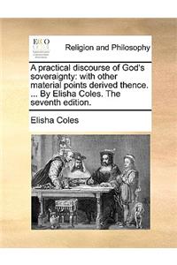 Practical Discourse of God's Soveraignty: With Other Material Points Derived Thence. ... by Elisha Coles. the Seventh Edition.