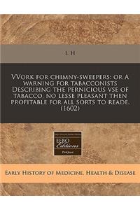 Vvork for Chimny-Sweepers: Or a Warning for Tabacconists Describing the Pernicious VSE of Tabacco, No Lesse Pleasant Then Profitable for All Sorts to Reade. (1602)