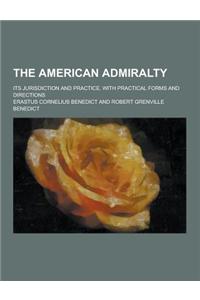 The American Admiralty; Its Jurisdiction and Practice, with Practical Forms and Directions