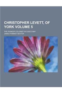 Christopher Levett, of York; The Pioneer Colonist in Casco Bay Volume 5