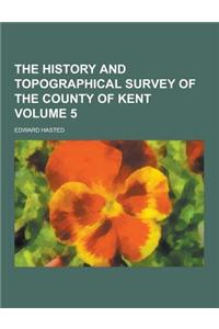 The History and Topographical Survey of the County of Kent Volume 5