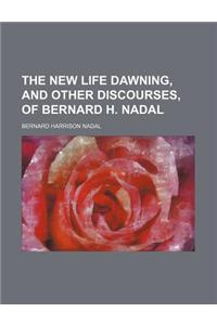 The New Life Dawning, and Other Discourses, of Bernard H. Nadal