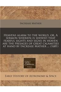Heavens Alarm to the World, Or, a Sermon Wherein Is Shewed That Fearful Sights and Signs in Heaven Are the Presages of Great Calamities at Hand by Increase Mather ... (1681)