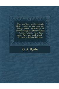 The Weather at Cleveland, Ohio: What It Has Been for Forty Years: Summary of Meteorological Observations: Temperature, Rain-Fall, Snow-Fall, Sky and W