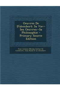Oeuvres de D'Alembert: Sa Vie--Ses Oeuvres--Sa Philosophie