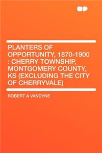 Planters of Opportunity, 1870-1900: Cherry Township, Montgomery County, KS (Excluding the City of Cherryvale)
