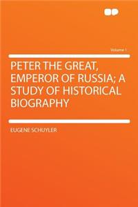 Peter the Great, Emperor of Russia; A Study of Historical Biography Volume 1