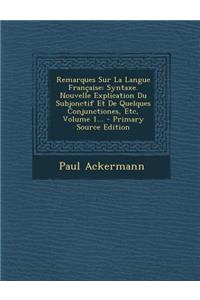 Remarques Sur La Langue Française: Syntaxe. Nouvelle Explication Du Subjonctif Et De Quelques Conjunctiones, Etc, Volume 1...