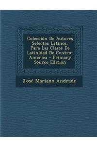Coleccion de Autores Selectos Latinos, Para Las Clases de Latinidad de Centro-America
