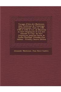 Voyages D'Alex.Dre MacKenzie, Dans L'Interieur de L'Amerique Septentrionale, Faits En 1789, 1792 Et 1793; Le I.Er, de Montreal Au Fort Chipiouyan Et a la Mer Glaciale; Le 2.Me, Du Fort Chipiouyan Jusqu'aux Bords de L'Ocean Pacifique. Precedes D'Un