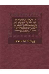 The Founding of a Nation: The Story of the Pilgrim Fathers, Their Voyage on the Mayflower, Their Early Struggles, Hardships and Dangers, and the