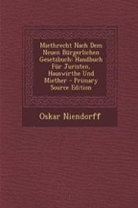 Miethrecht Nach Dem Neuen Burgerlichen Gesetzbuch: Handbuch Fur Juristen, Hauswirthe Und Miether - Primary Source Edition