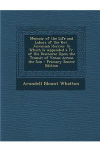 Memoir of the Life and Labors of the REV. Jeremiah Horrox: To Which Is Appended a Tr. of His Discourse Upon the Transit of Venus Across the Sun