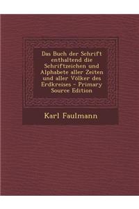 Das Buch Der Schrift Enthaltend Die Schriftzeichen Und Alphabete Aller Zeiten Und Aller Volker Des Erdkreises