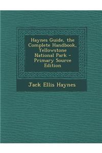 Haynes Guide, the Complete Handbook, Yellowstone National Park - Primary Source Edition