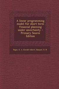 A Linear Programming Model for Short Term Financial Planning Under Uncertainty - Primary Source Edition