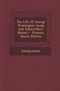 The Life of George Washington (Maps and Subsrcribers' Names.) - Primary Source Edition