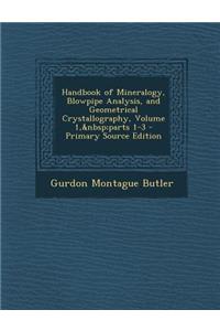 Handbook of Mineralogy, Blowpipe Analysis, and Geometrical Crystallography, Volume 1, Parts 1-3